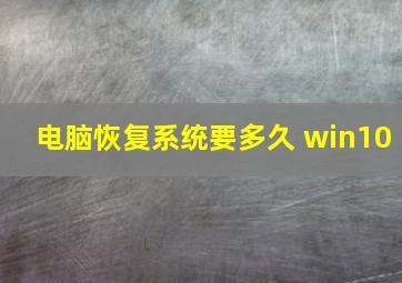 电脑恢复系统要多久 win10